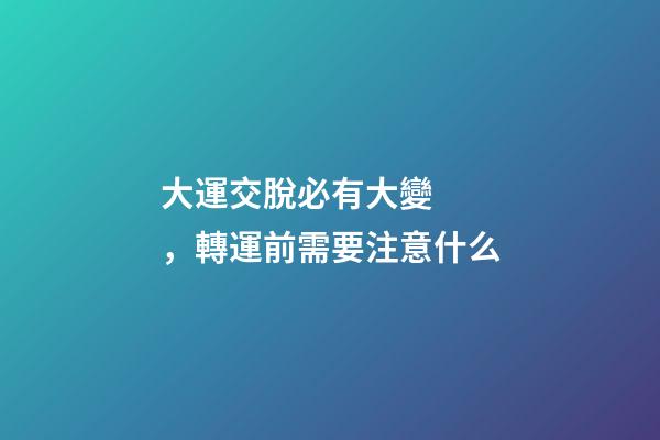 大運交脫必有大變，轉運前需要注意什么